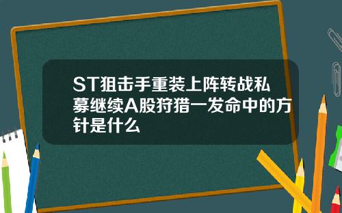 ST狙击手重装上阵转战私募继续A股狩猎一发命中的方针是什么