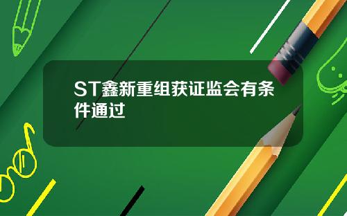 ST鑫新重组获证监会有条件通过