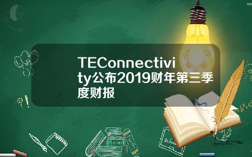 TEConnectivity公布2019财年第三季度财报