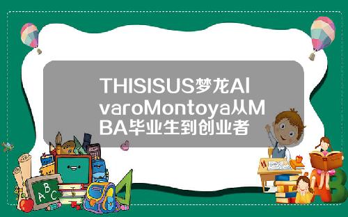 THISISUS梦龙AlvaroMontoya从MBA毕业生到创业者