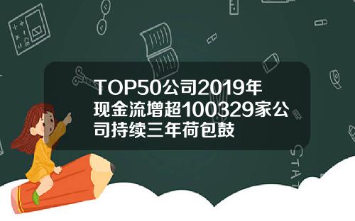 TOP50公司2019年现金流增超100329家公司持续三年荷包鼓