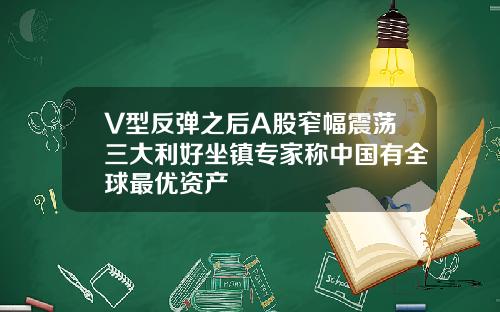 V型反弹之后A股窄幅震荡三大利好坐镇专家称中国有全球最优资产