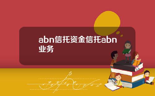 abn信托资金信托abn业务