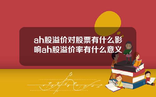 ah股溢价对股票有什么影响ah股溢价率有什么意义