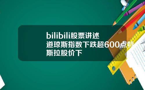 bilibili股票讲述道琼斯指数下跌超600点特斯拉股价下