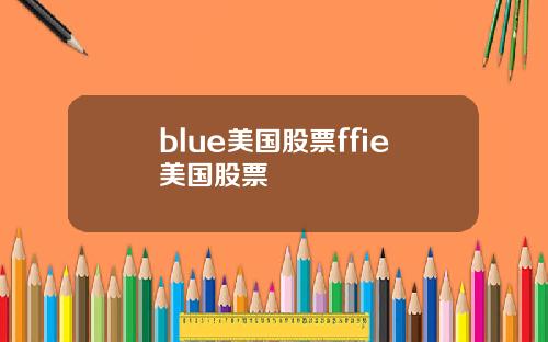 blue美国股票ffie美国股票