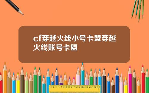 cf穿越火线小号卡盟穿越火线账号卡盟