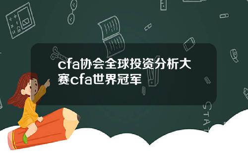 cfa协会全球投资分析大赛cfa世界冠军