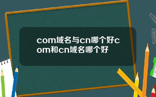 com域名与cn哪个好com和cn域名哪个好