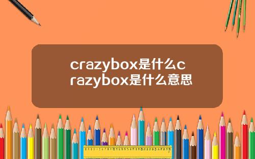 crazybox是什么crazybox是什么意思