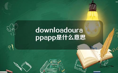 downloadourappapp是什么意思