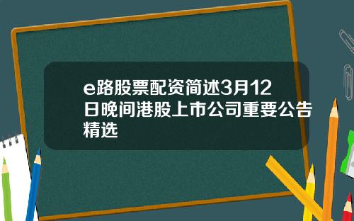 e路股票配资简述3月12日晚间港股上市公司重要公告精选