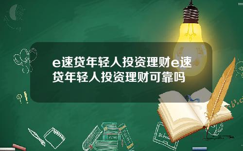 e速贷年轻人投资理财e速贷年轻人投资理财可靠吗