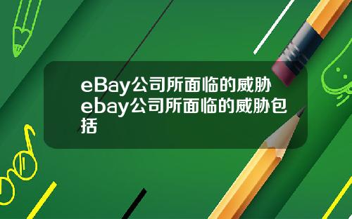 eBay公司所面临的威胁ebay公司所面临的威胁包括