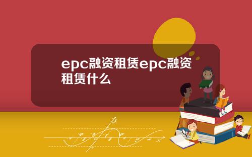 epc融资租赁epc融资租赁什么