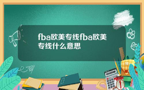 fba欧美专线fba欧美专线什么意思