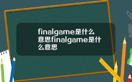 finalgame是什么意思finalgame是什么意思