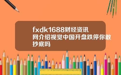 fxdk1688财经资讯网介绍视觉中国开盘跌停你敢抄底吗