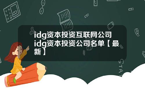 idg资本投资互联网公司idg资本投资公司名单【最新】