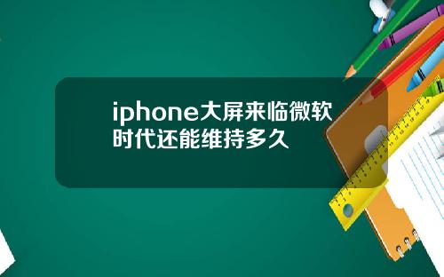 iphone大屏来临微软时代还能维持多久