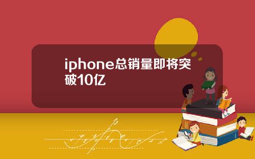 iphone总销量即将突破10亿