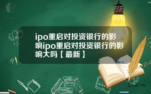 ipo重启对投资银行的影响ipo重启对投资银行的影响大吗【最新】