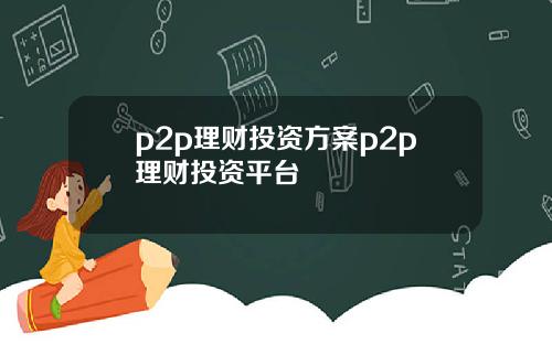 p2p理财投资方案p2p理财投资平台