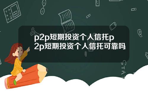 p2p短期投资个人信托p2p短期投资个人信托可靠吗