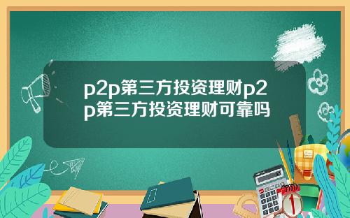 p2p第三方投资理财p2p第三方投资理财可靠吗