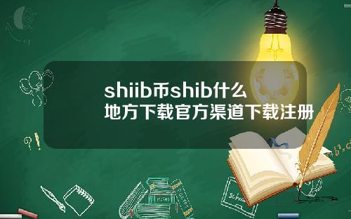 shiib币shib什么地方下载官方渠道下载注册