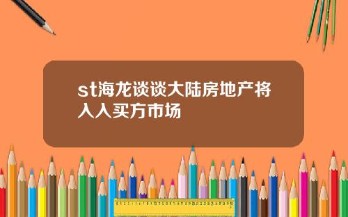 st海龙谈谈大陆房地产将入入买方市场