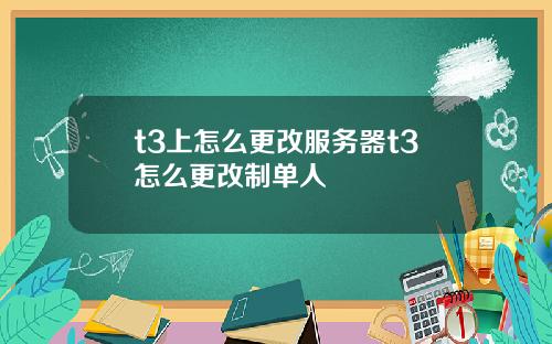 t3上怎么更改服务器t3怎么更改制单人