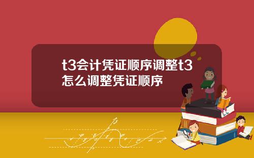 t3会计凭证顺序调整t3怎么调整凭证顺序