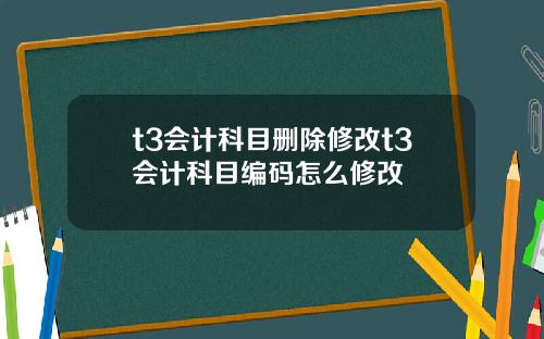 t3会计科目删除修改t3会计科目编码怎么修改