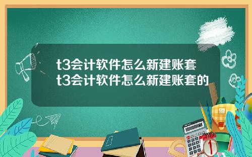 t3会计软件怎么新建账套t3会计软件怎么新建账套的