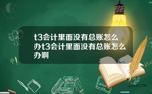 t3会计里面没有总账怎么办t3会计里面没有总账怎么办啊