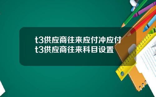 t3供应商往来应付冲应付t3供应商往来科目设置