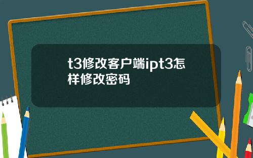 t3修改客户端ipt3怎样修改密码