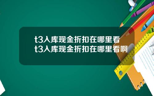 t3入库现金折扣在哪里看t3入库现金折扣在哪里看啊