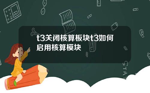 t3关闭核算板块t3如何启用核算模块