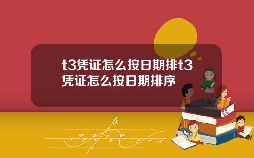 t3凭证怎么按日期排t3凭证怎么按日期排序