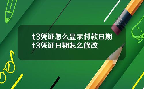 t3凭证怎么显示付款日期t3凭证日期怎么修改