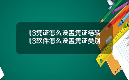 t3凭证怎么设置凭证结转t3软件怎么设置凭证类别