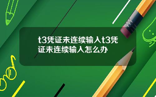 t3凭证未连续输入t3凭证未连续输入怎么办