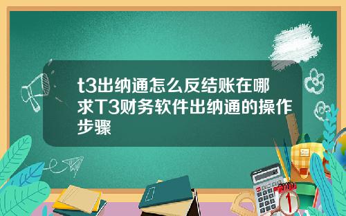 t3出纳通怎么反结账在哪求T3财务软件出纳通的操作步骤