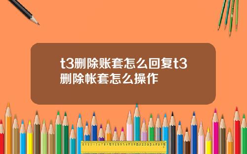 t3删除账套怎么回复t3删除帐套怎么操作