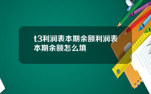 t3利润表本期余额利润表本期余额怎么填