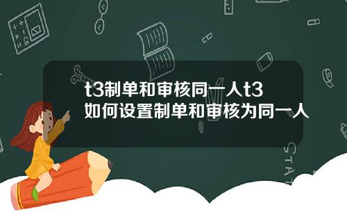 t3制单和审核同一人t3如何设置制单和审核为同一人