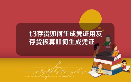 t3存货如何生成凭证用友存货核算如何生成凭证