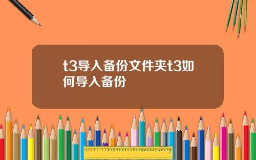 t3导入备份文件夹t3如何导入备份